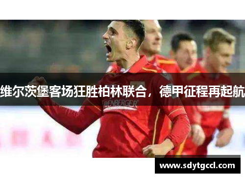 维尔茨堡客场狂胜柏林联合，德甲征程再起航