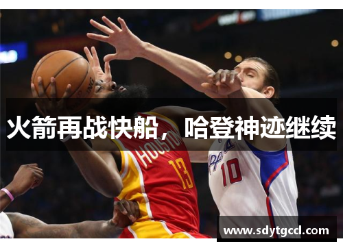 火箭再战快船，哈登神迹继续