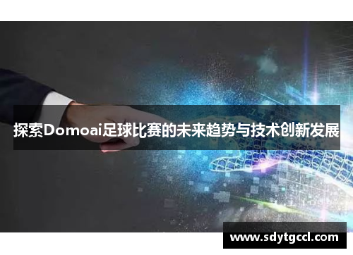 探索Domoai足球比赛的未来趋势与技术创新发展