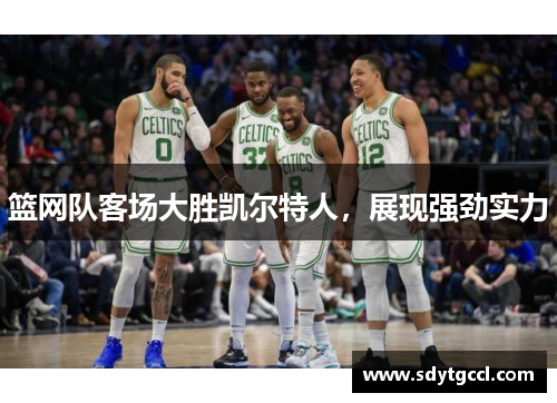 篮网队客场大胜凯尔特人，展现强劲实力