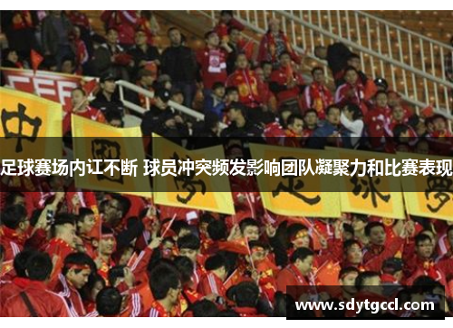 足球赛场内讧不断 球员冲突频发影响团队凝聚力和比赛表现