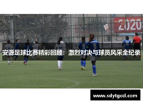 安源足球比赛精彩回顾：激烈对决与球员风采全纪录