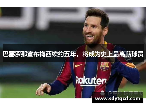 巴塞罗那宣布梅西续约五年，将成为史上最高薪球员