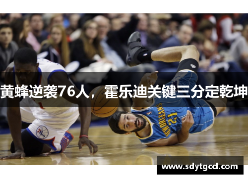 黄蜂逆袭76人，霍乐迪关键三分定乾坤