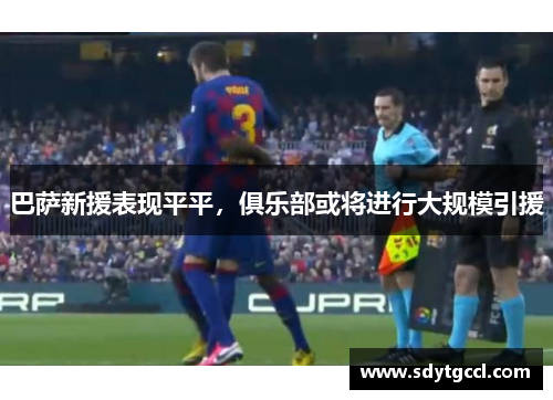 巴萨新援表现平平，俱乐部或将进行大规模引援
