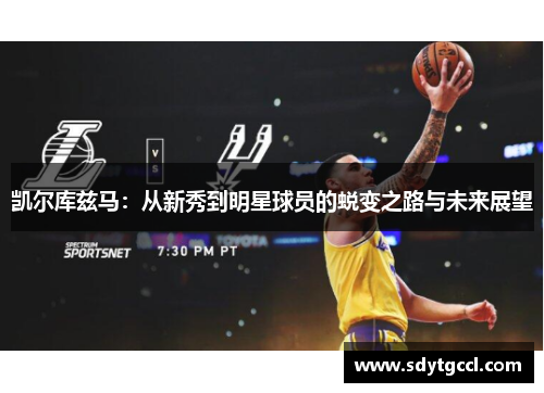 凯尔库兹马：从新秀到明星球员的蜕变之路与未来展望