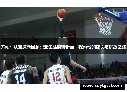 方硕：从篮球新星到职业生涯的转折点，探索他的成长与挑战之路