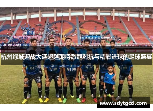 杭州绿城迎战大连超越期待激烈对抗与精彩进球的足球盛宴