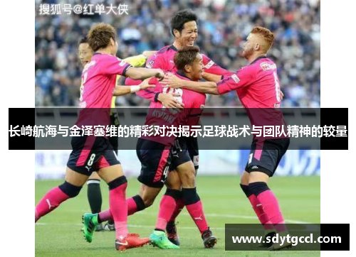 长崎航海与金泽塞维的精彩对决揭示足球战术与团队精神的较量