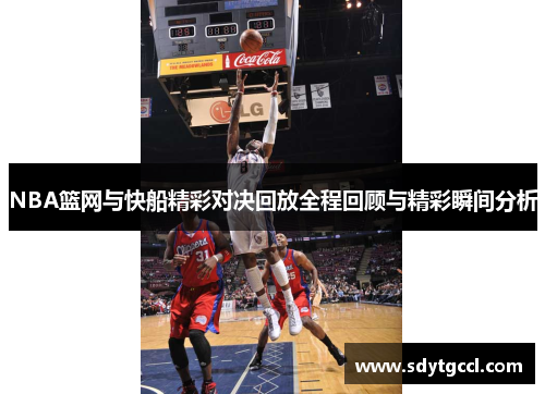 NBA篮网与快船精彩对决回放全程回顾与精彩瞬间分析