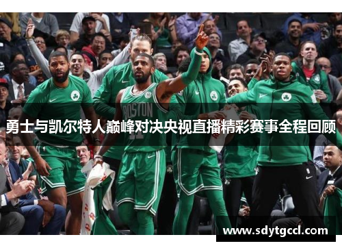 勇士与凯尔特人巅峰对决央视直播精彩赛事全程回顾